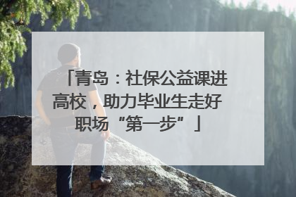 青岛：社保公益课进高校，助力毕业生走好职场“第一步”