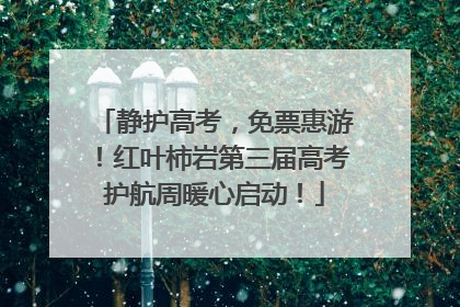 静护高考，免票惠游！红叶柿岩第三届高考护航周暖心启动！