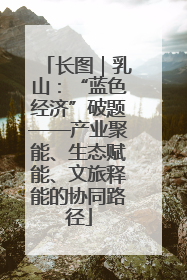 长图｜乳山：“蓝色经济”破题——产业聚能、生态赋能、文旅释能的协同路径