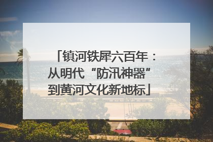 镇河铁犀六百年：从明代“防汛神器”到黄河文化新地标
