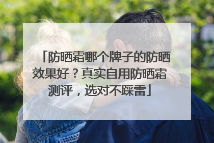 防晒霜哪个牌子的防晒效果好？真实自用防晒霜测评，选对不踩雷
