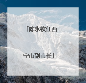 陈永钦任西宁市副市长