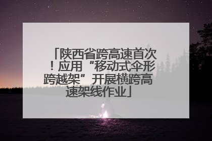 陕西省跨高速首次！应用“移动式伞形跨越架”开展横跨高速架线作业