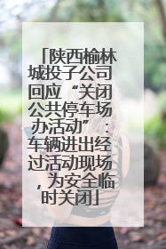 陕西榆林城投子公司回应“关闭公共停车场办活动”：车辆进出经过活动现场，为安全临时关闭