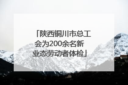 陕西铜川市总工会为200余名新业态劳动者体检