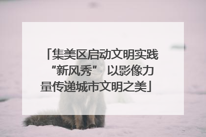 集美区启动文明实践“新风秀” 以影像力量传递城市文明之美