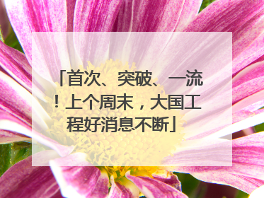首次、突破、一流！上个周末，大国工程好消息不断