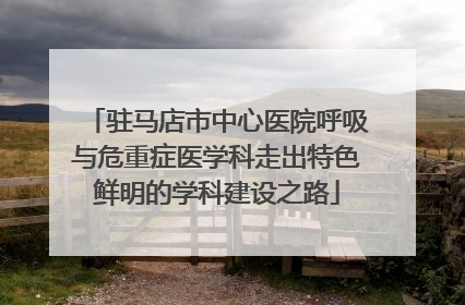 驻马店市中心医院呼吸与危重症医学科走出特色鲜明的学科建设之路