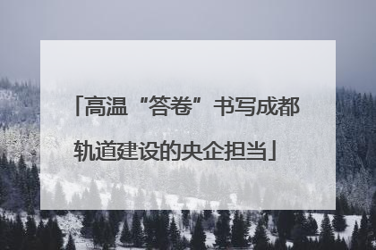 高温“答卷”书写成都轨道建设的央企担当