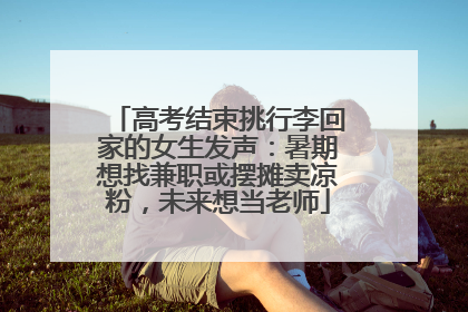 高考结束挑行李回家的女生发声：暑期想找兼职或摆摊卖凉粉，未来想当老师