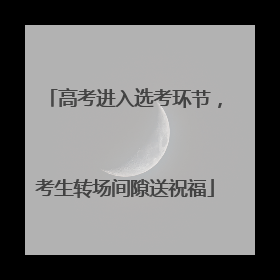 高考进入选考环节，考生转场间隙送祝福