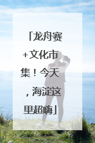龙舟赛+文化市集！今天，海淀这里超嗨