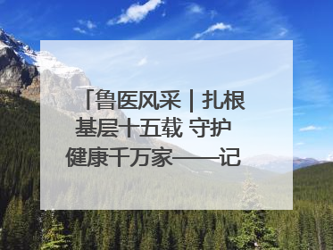 鲁医风采｜扎根基层十五载 守护健康千万家——记日照市东港区三庄中心卫生院院长、主治医师张守海
