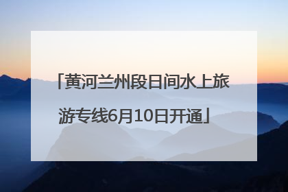 黄河兰州段日间水上旅游专线6月10日开通