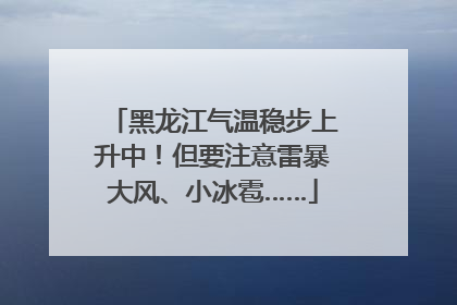 黑龙江气温稳步上升中！但要注意雷暴大风、小冰雹……