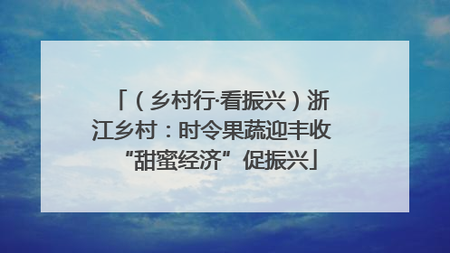 （乡村行·看振兴）浙江乡村：时令果蔬迎丰收 “甜蜜经济”促振兴