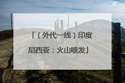 （外代一线）印度尼西亚：火山喷发