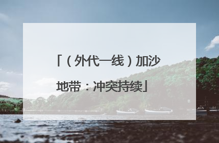 （外代一线）加沙地带：冲突持续