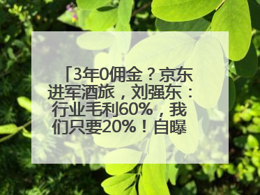 3年0佣金？京东进军酒旅，刘强东：行业毛利60%，我们只要20%！自曝曾请王兴吃饭“我要做外卖了”