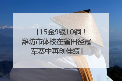 15金9银10铜！潍坊市体校在省田径冠军赛中再创佳绩