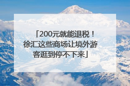 200元就能退税！徐汇这些商场让境外游客逛到停不下来