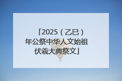 2025（乙巳）年公祭中华人文始祖伏羲大典祭文