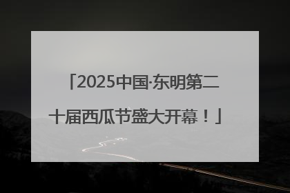 2025中国·东明第二十届西瓜节盛大开幕！