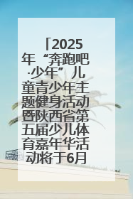 2025年“奔跑吧·少年”儿童青少年主题健身活动暨陕西省第五届少儿体育嘉年华活动将于6月14日正式举办