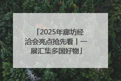 2025年廊坊经洽会亮点抢先看丨一展汇集多国好物