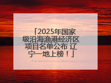 2025年国家级沿海渔港经济区项目名单公布 辽宁一地上榜！
