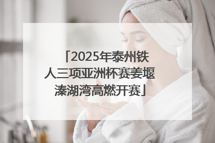 2025年泰州铁人三项亚洲杯赛姜堰溱湖湾高燃开赛