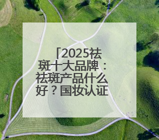 2025祛斑十大品牌：祛斑产品什么好？国妆认证安全好用