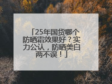 25年国货哪个防晒霜效果好？实力公认，防晒美白两不误！