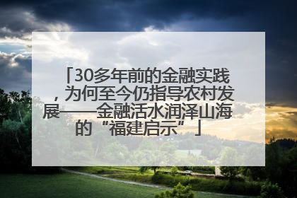 30多年前的金融实践，为何至今仍指导农村发展——金融活水润泽山海的“福建启示”