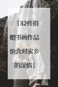 32件捐赠书画作品饱含对家乡的深情
