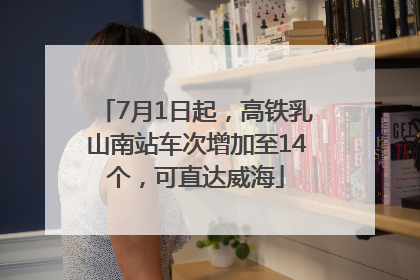 7月1日起，高铁乳山南站车次增加至14个，可直达威海
