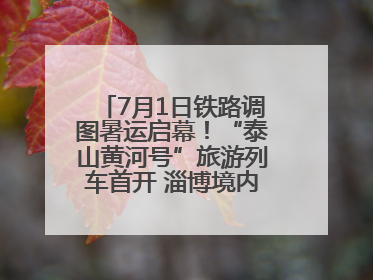 7月1日铁路调图暑运启幕！“泰山黄河号”旅游列车首开 淄博境内停三站