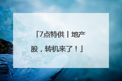 7点特供丨地产股，转机来了！