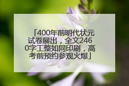 400年前明代状元试卷展出，全文2460字工整如同印刷，高考前预约参观火爆