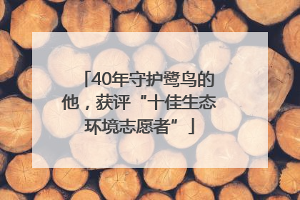 40年守护鹭鸟的他，获评“十佳生态环境志愿者”