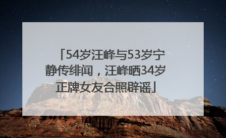 54岁汪峰与53岁宁静传绯闻，汪峰晒34岁正牌女友合照辟谣