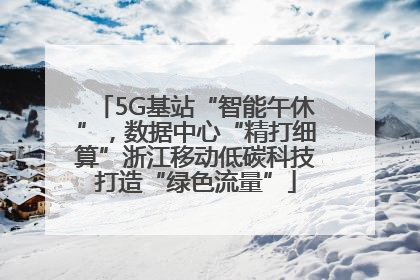 5G基站“智能午休”，数据中心“精打细算”浙江移动低碳科技打造“绿色流量”