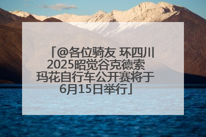 @各位骑友 环四川2025昭觉谷克德索玛花自行车公开赛将于6月15日举行