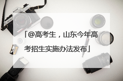 @高考生，山东今年高考招生实施办法发布