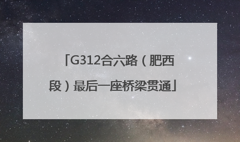 G312合六路（肥西段）最后一座桥梁贯通