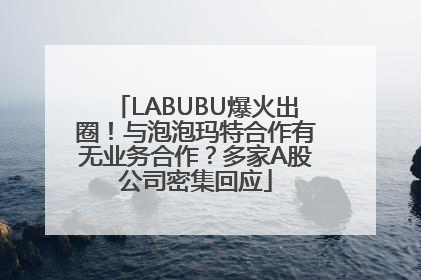 LABUBU爆火出圈！与泡泡玛特合作有无业务合作？多家A股公司密集回应