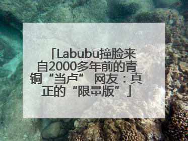 Labubu撞脸来自2000多年前的青铜“当卢” 网友：真正的“限量版”