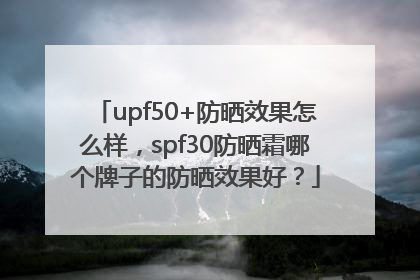 upf50+防晒效果怎么样，spf30防晒霜哪个牌子的防晒效果好？
